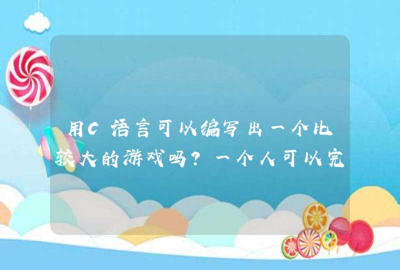 用C语言可以编写出一个比较大的游戏吗？一个人可以完成吗？