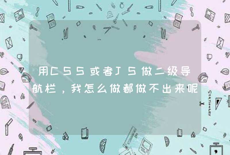 用CSS或者JS做二级导航栏，我怎么做都做不出来呢，能不能帮下忙？用CSS或者JS,第1张