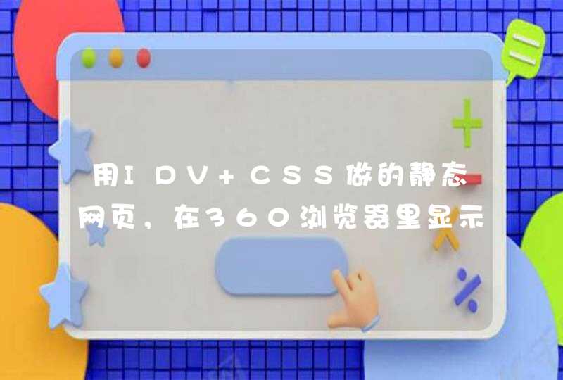 用IDV+CSS做的静态网页，在360浏览器里显示正常，而在IE8里却内容错位或者是没有显示，是何原因？