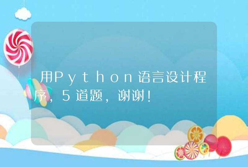 用Python语言设计程序，5道题，谢谢！