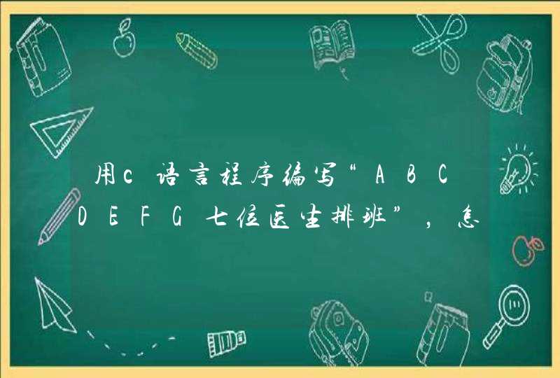 用c语言程序编写“ABCDEFG七位医生排班”，怎么写？