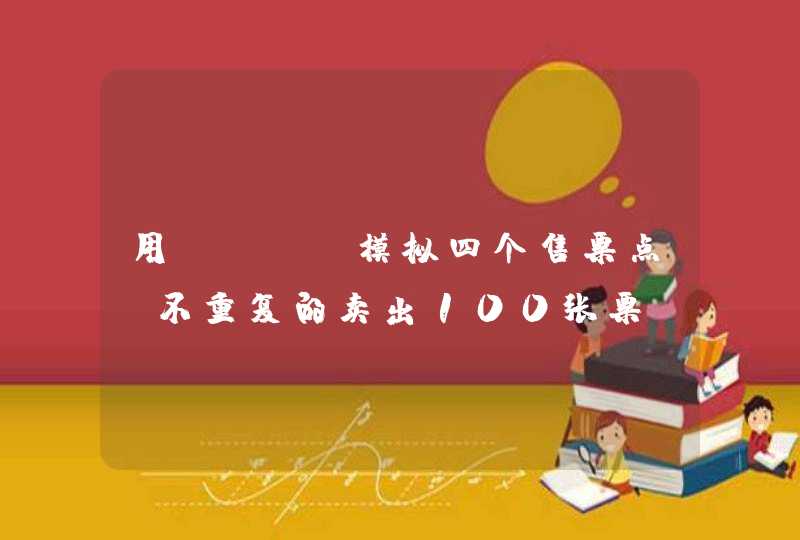 用java模拟四个售票点，不重复的卖出100张票（票的编号为1--100），售完为止。