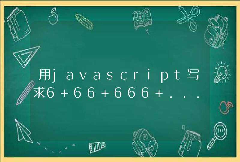 用javascript写求6+66+666+......+6666666666的值的程序