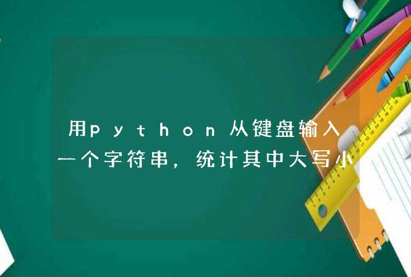用python从键盘输入一个字符串，统计其中大写小写字母以及数字的个数？