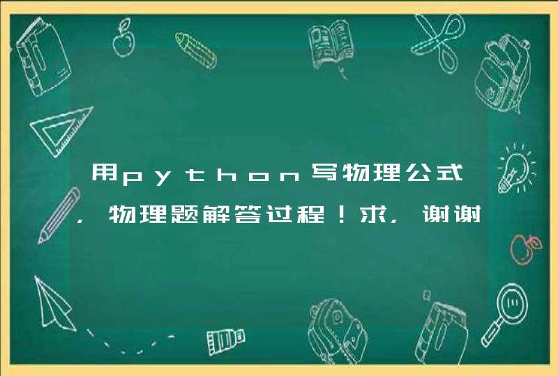 用python写物理公式，物理题解答过程！求，谢谢