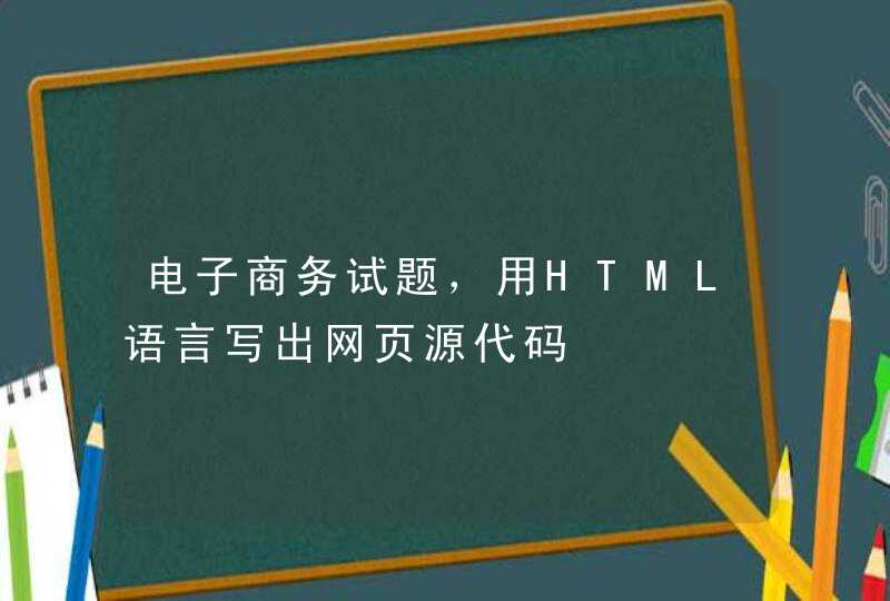 电子商务试题，用HTML语言写出网页源代码