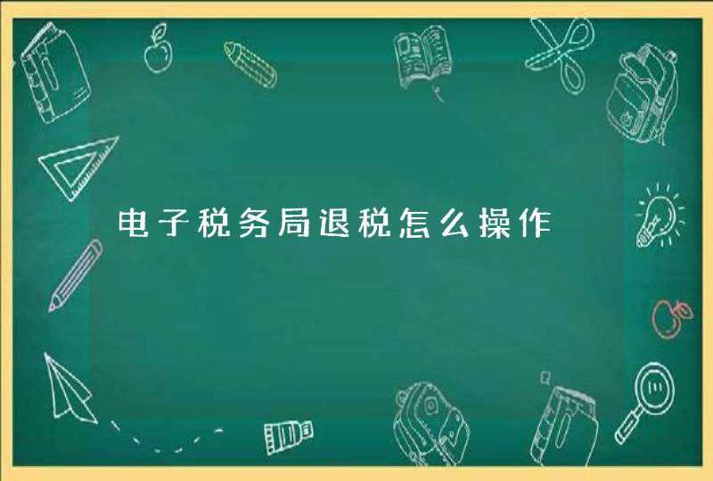 电子税务局退税怎么操作