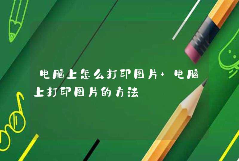 电脑上怎么打印图片 电脑上打印图片的方法