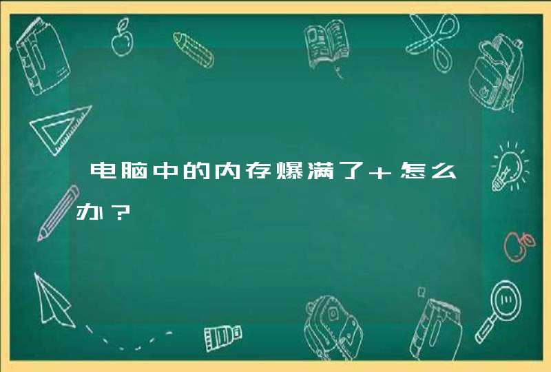 电脑中的内存爆满了 怎么办？