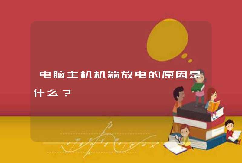 电脑主机机箱放电的原因是什么？