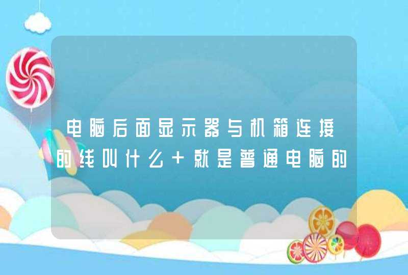 电脑后面显示器与机箱连接的线叫什么 就是普通电脑的 蓝色头15针的