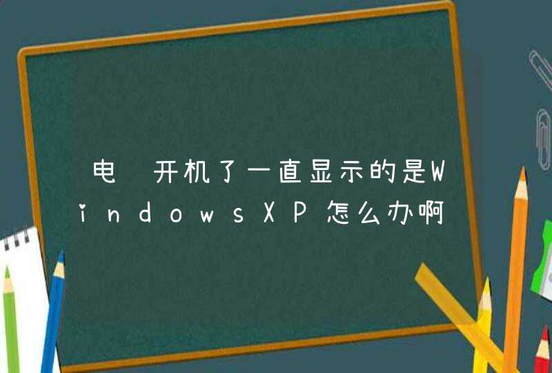 电脑开机了一直显示的是WindowsXP怎么办啊