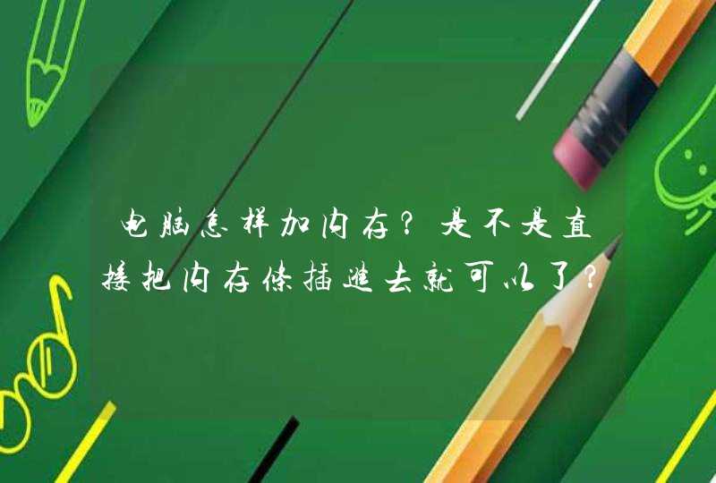 电脑怎样加内存？是不是直接把内存条插进去就可以了？,第1张