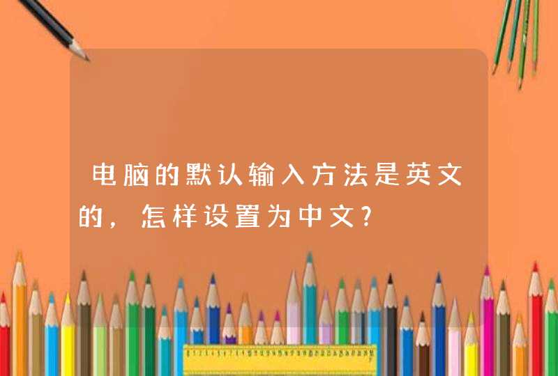 电脑的默认输入方法是英文的，怎样设置为中文？