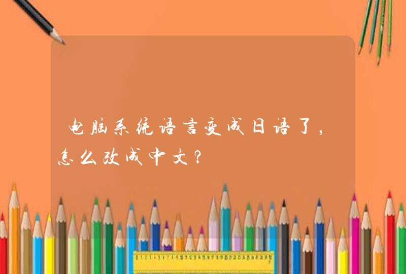 电脑系统语言变成日语了，怎么改成中文？