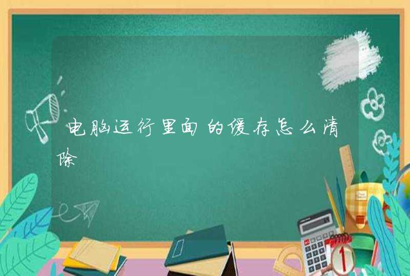 电脑运行里面的缓存怎么清除