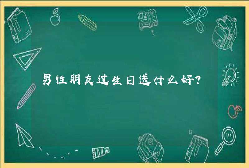 男性朋友过生日送什么好？