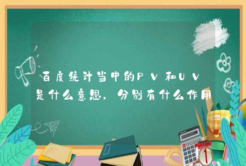 百度统计当中的PV和UV是什么意思，分别有什么作用？PV一般达到多少算网站正常？