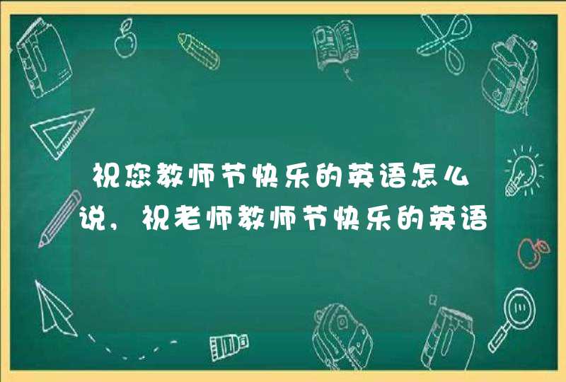 祝您教师节快乐的英语怎么说,祝老师教师节快乐的英语怎么说,第1张