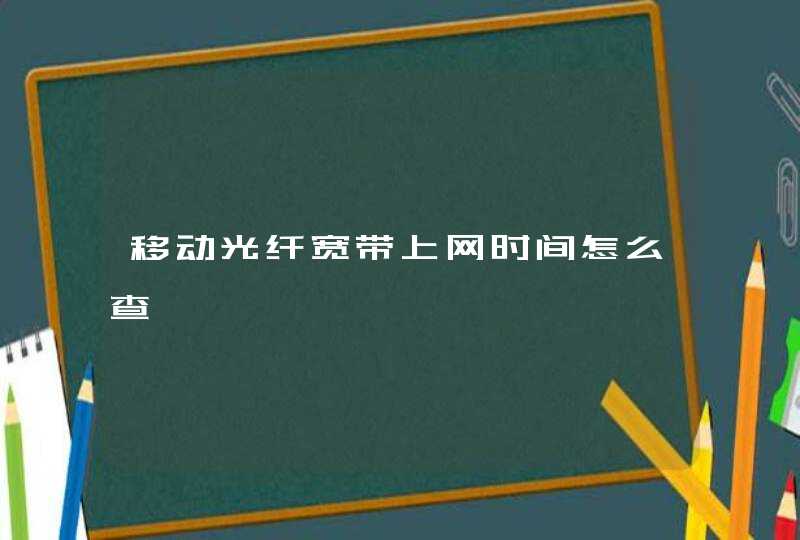 移动光纤宽带上网时间怎么查