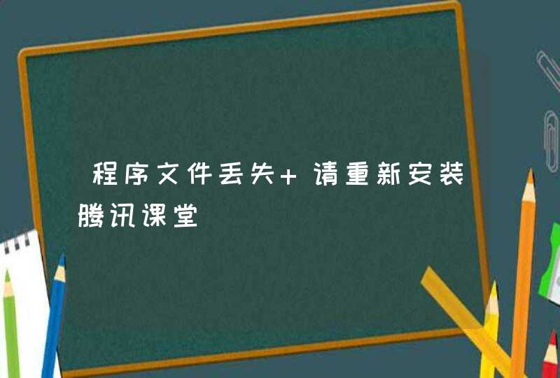 程序文件丢失 请重新安装腾讯课堂