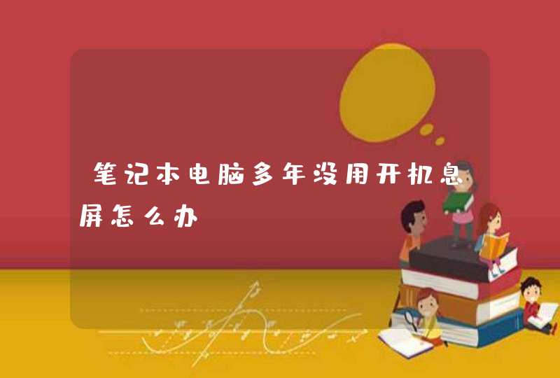 笔记本电脑多年没用开机息屏怎么办？