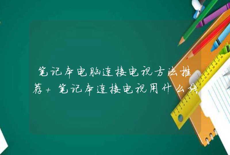 笔记本电脑连接电视方法推荐 笔记本连接电视用什么线好