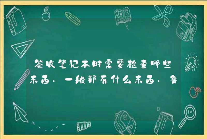 签收笔记本时需要检查哪些东西,一般都有什么东西,鲁大师软件花钱吗,需要自己安装吗,怎么用