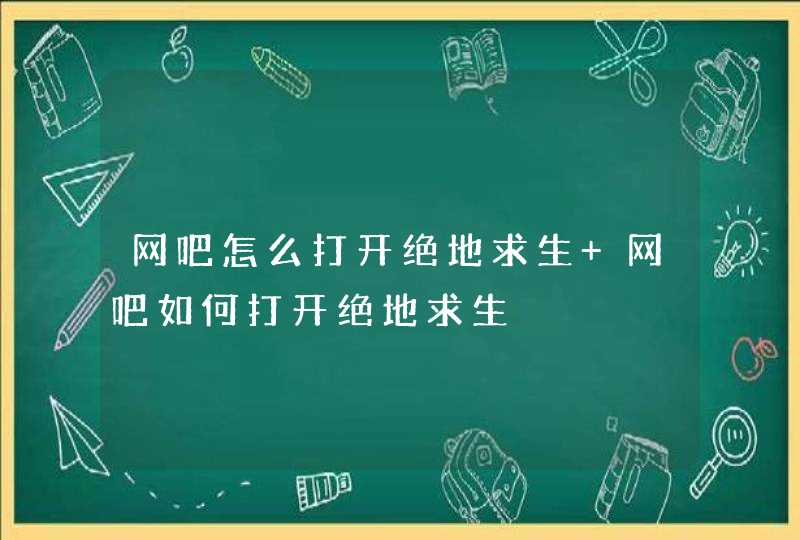 网吧怎么打开绝地求生 网吧如何打开绝地求生,第1张