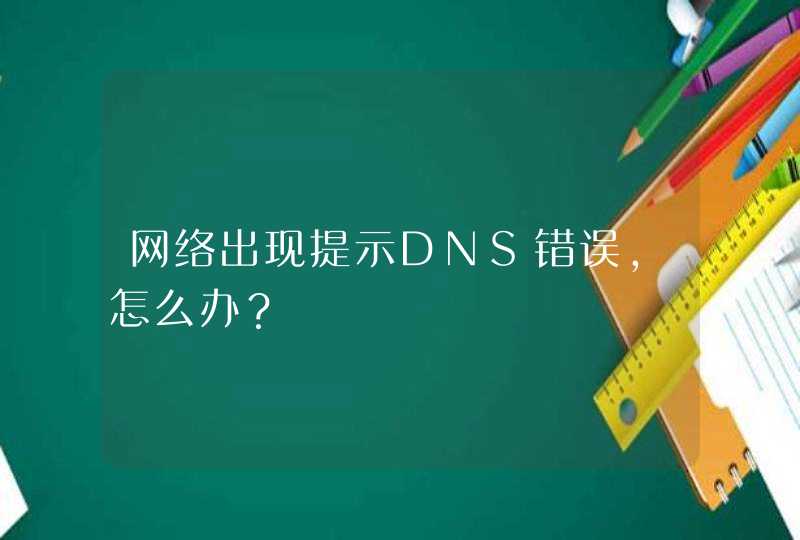 网络出现提示DNS错误,怎么办？