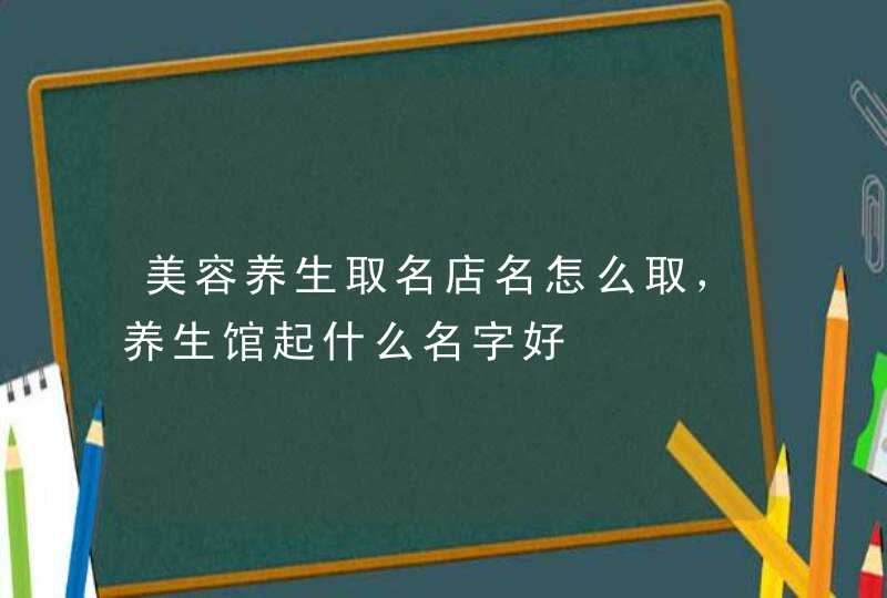 美容养生取名店名怎么取，养生馆起什么名字好