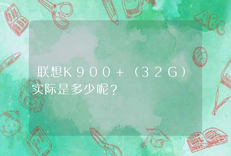 联想K900 （32G）实际是多少呢？