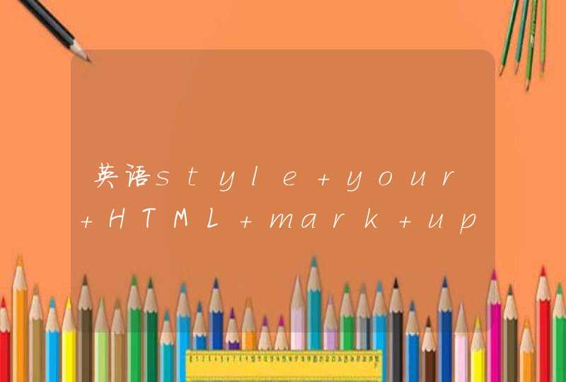 英语style your HTML mark up怎么翻译？,第1张