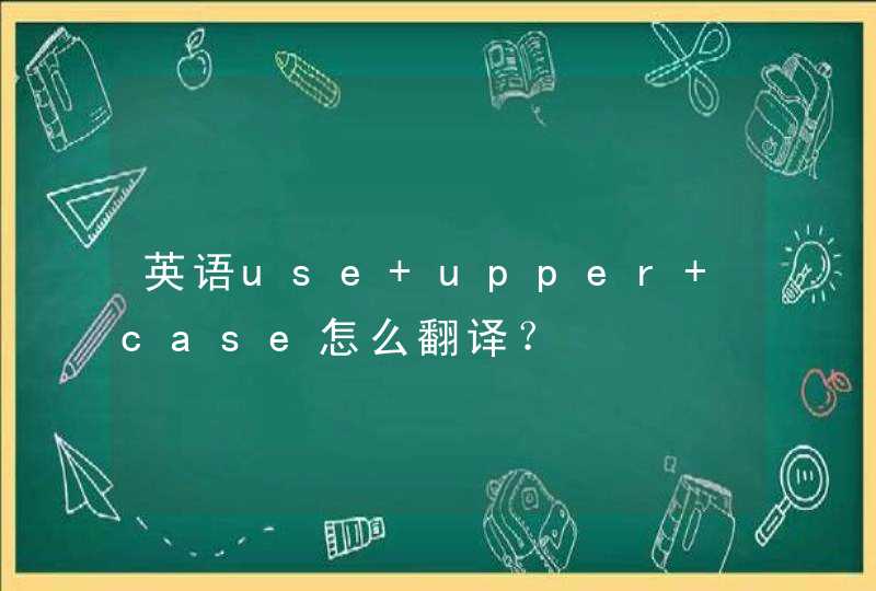 英语use upper case怎么翻译？