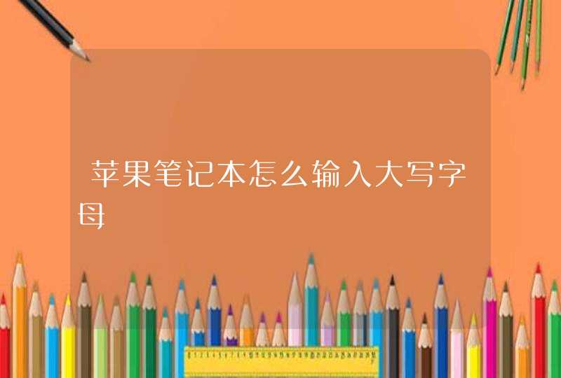 苹果笔记本怎么输入大写字母