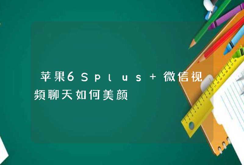 苹果6Splus 微信视频聊天如何美颜,第1张