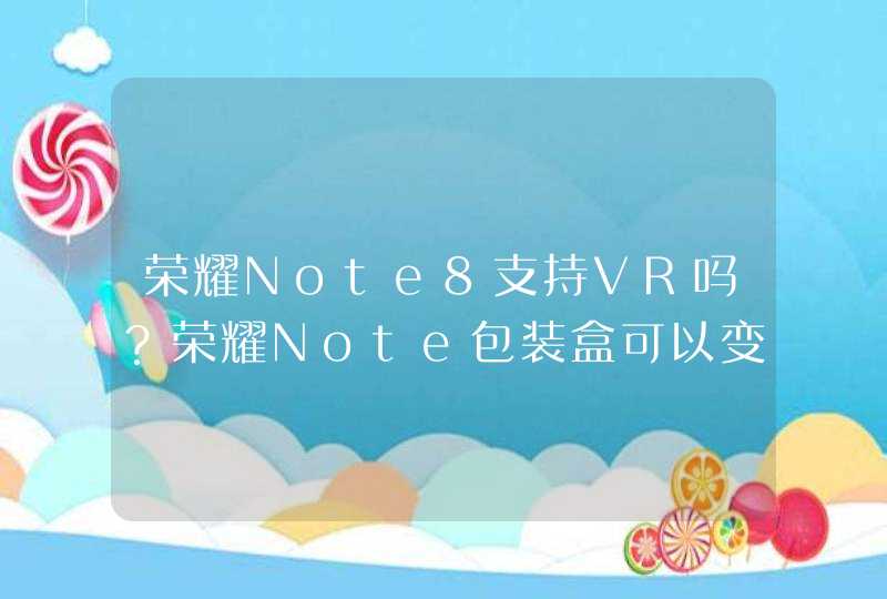 荣耀Note8支持VR吗？荣耀Note包装盒可以变vr吗,第1张