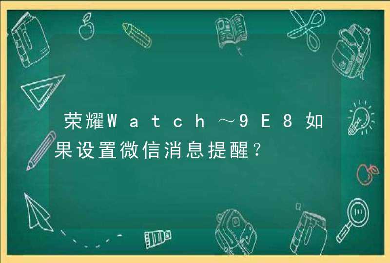 荣耀Watch～9E8如果设置微信消息提醒？,第1张