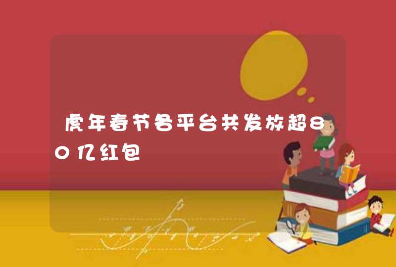 虎年春节各平台共发放超80亿红包