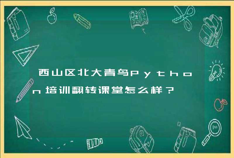 西山区北大青鸟Python培训翻转课堂怎么样？