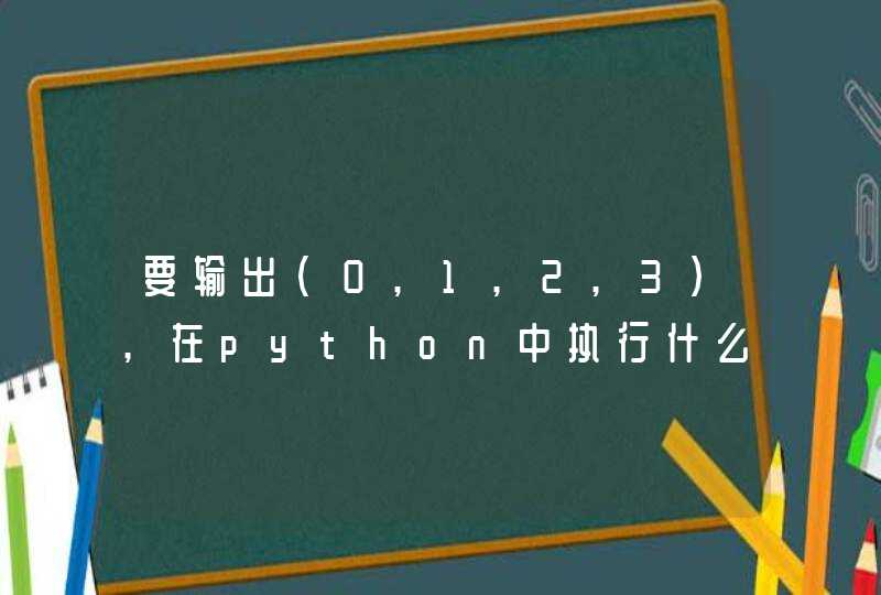 要输出(0,1,2,3),在python中执行什么代码？