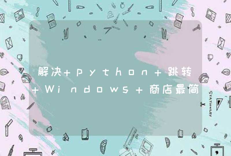解决 python 跳转 Windows 商店最简单办法