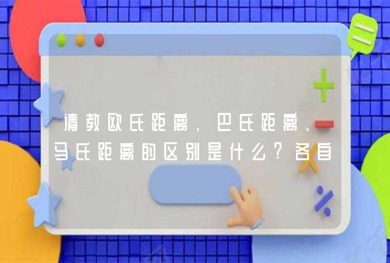 请教欧氏距离、巴氏距离、马氏距离的区别是什么?各自内涵是什么?