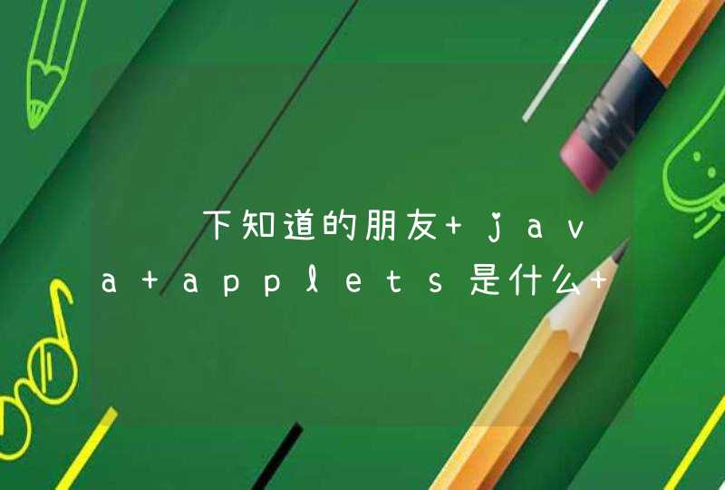 请问下知道的朋友 java applets是什么 为什么我用个软件 时 上面提示说 浏览器必须支持java applets呢？