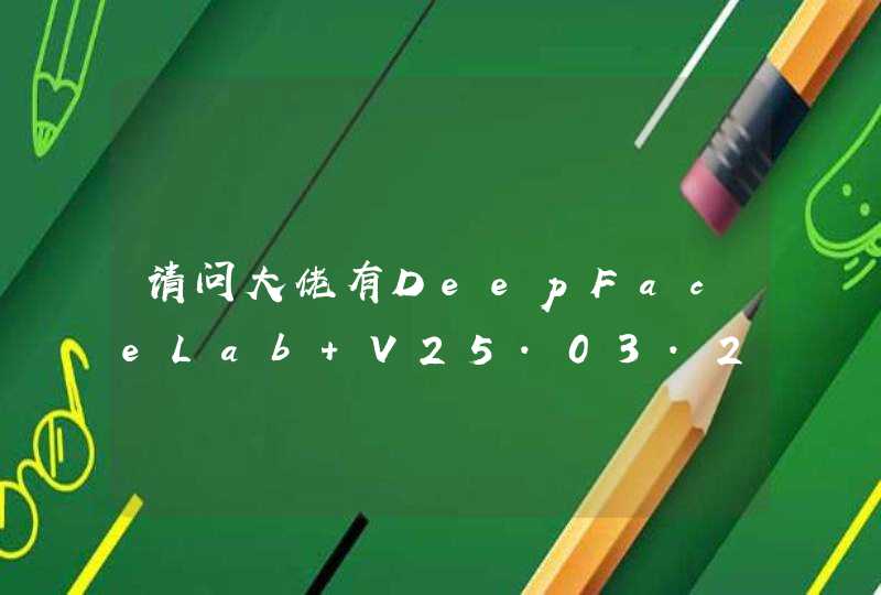 请问大佬有DeepFaceLab V25.03.2020 中文免费版软件百度云资源吗