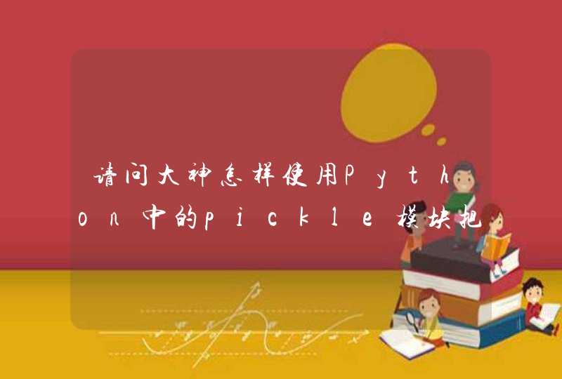 请问大神怎样使用Python中的pickle模块把一个文本文件中所有内容改成存储为序列化模式？