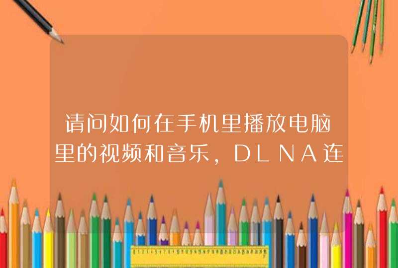 请问如何在手机里播放电脑里的视频和音乐，DLNA连接