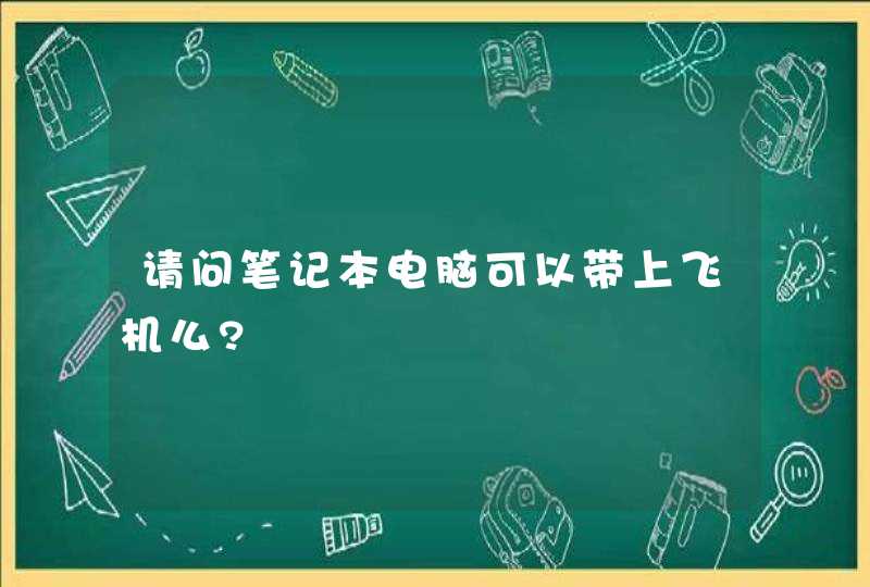 请问笔记本电脑可以带上飞机么?