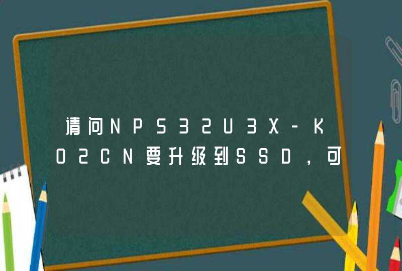请问NP532U3X-K02CN要升级到SSD，可以选用哪些型号的三星SSD？另外，可否移植原来的WIN7系统到SSD上吗？,第1张