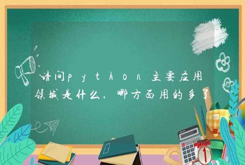 请问python主要应用领域是什么,哪方面用的多了，适合做什么